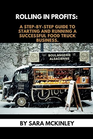 rolling in profits a step by step guide to starting and running a successful food truck business 1st edition