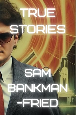true stories sam bankman fried 1st edition daniel d. lee 979-8396103986
