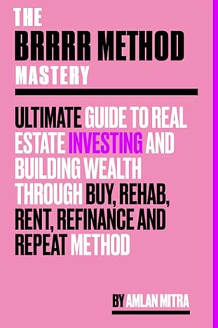 the brrrr method mastery ultimate guide to real estate investing and building wealth through the buy rehab