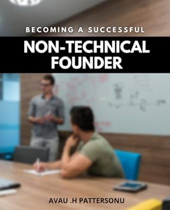 becoming a successful non technical founder a non technical founder s guide to launching your business and