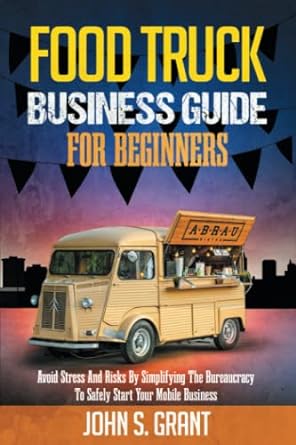 food truck business guide for beginners avoid stress and risks by simplifying the bureaucracy to safely start