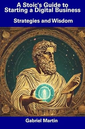 a stoic s guide to starting a digital business strategies and wisdom 1st edition gabriel martin 979-8856095424