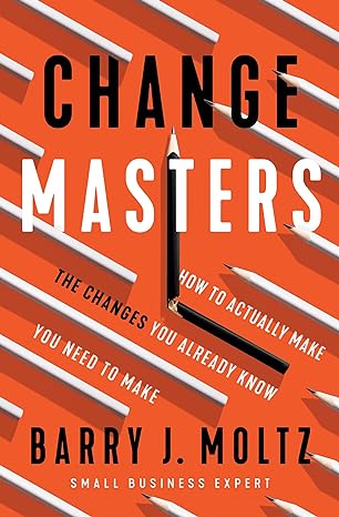 changemasters how to actually make the changes you already know you need to make 1st edition barry j. moltz