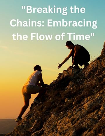 breaking the chains embracing the flow of time 1st edition johnson justin 979-8859488964