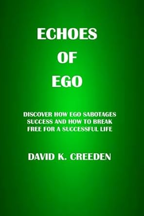 echoes of ego discover how ego sabotages success and how to break free for a successful life 1st edition