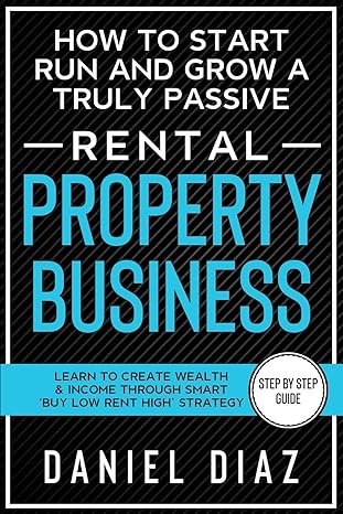 how to start run and grow a truly passive rental property business learn to create wealth and income through