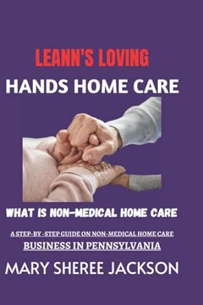 leann s loving hands home care how to open a non medical home care business in pennsylvania 1st edition mary