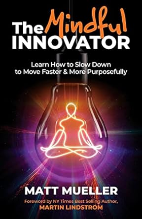 the mindful innovator learn how to slow down to move faster and more purposefully 1st edition matt mueller
