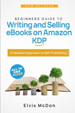 beginners guide to writing and selling ebooks on amazon kdp a detailed approach to self publishing 1st