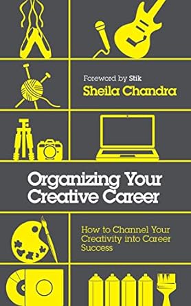 organizing your creative career how to channel your creativity into career success 1st edition sheila chandra