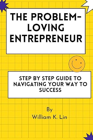 the problem loving entrepreneur step by step guide to navigating your way to success 1st edition william k.