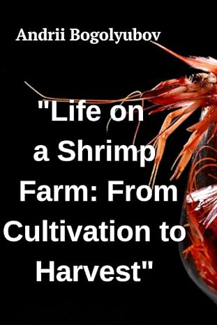 life on a shrimp farm from cultivation to harvest 1st edition andrii bogolyubov 979-8860012424