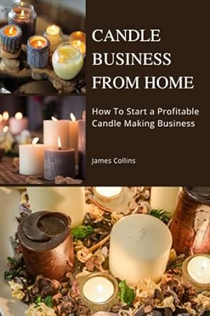 candle business from home how to start a profitable candle making business 1st edition james collins