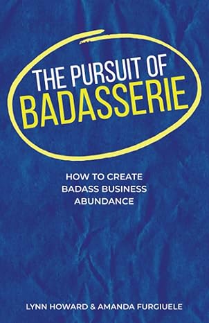 the pursuit of badasserie how to create badass business abundance 1st edition lynn howard ,amanda furgiuele