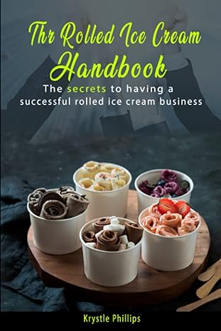 the rolled ice cream handbook secrets to having a successful rolled ice cream business 1st edition krystle