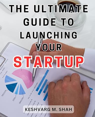 the ultimate guide to launching your startup unlock the secrets to launching your thriving startup with this