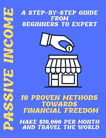 passive income a step by step guide from beginners to expert 10 proven methods towards financial freedom make