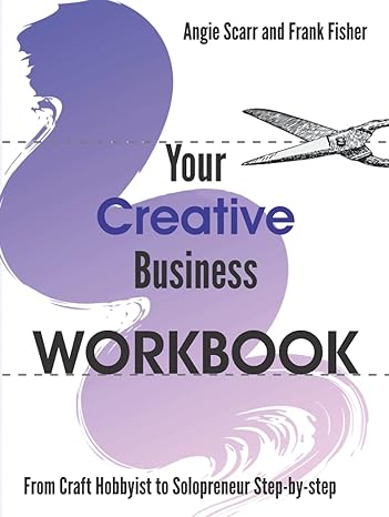 your creative business workbook from craft hobbyist to solopreneur step by step 1st edition angie scarr
