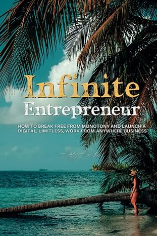 infinite entrepreneur how to break free from monotony and launch a digital limitless work from anywhere