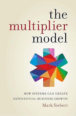 the multiplier model how systems can create exponential business growth 1st edition mark siebert 1599186675,