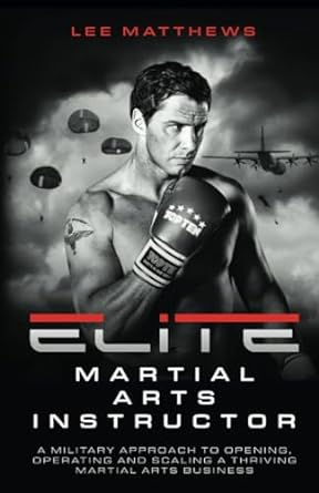 elite martial arts instructor a military approach to opening operating and scaling a thriving martial arts