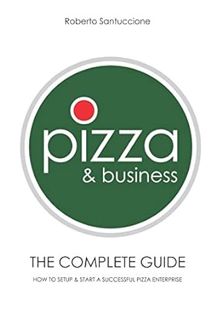 pizza and business the complete guide how to setup and start a successful pizza business 1st edition roberto