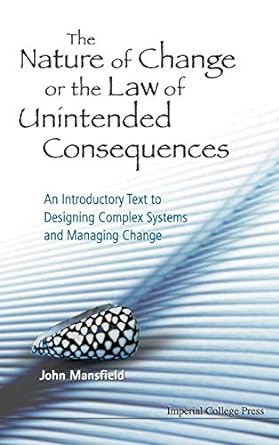 the nature of change or the law of unintended consequences an introductory text to designing complex systems