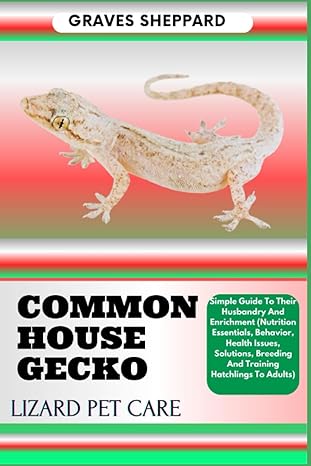 common house gecko lizard pet care simple guide to their husbandry and enrichment 1st edition graves sheppard
