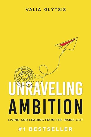 unraveling ambition living and leading from the inside out 1st edition valia glytsis 979-8988415206