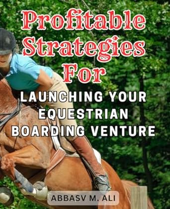 Profitable Strategies For Launching Your Equestrian Boarding Venture The Ultimate Guide To Profitable Equine Boarding Expert Strategies For Successful Barn Management And Operations