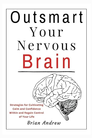 outsmart your nervous brain strategies for cultivating calm and confidence within and regain control of your