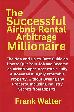 the successful airbnb rental arbitrage millionaire the new and up to date guide on how to quit your job and