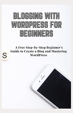 blogging with wordpress for beginners a free step by step beginner s guide to create a blog and mastering