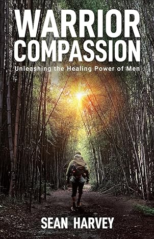 warrior compassion unleashing the healing power of men 1st edition sean harvey 979-8889267966