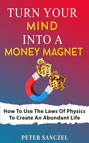 turn your mind into a money magnet how to use the laws of physics to create an abundant life 1st edition