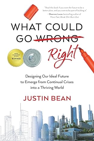 what could go right designing our ideal future to emerge from continual crises to a thriving world 1st