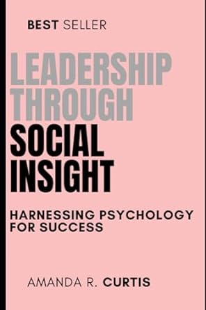 leadership through social insight harnessing psychology for success 1st edition amanda r. curtis