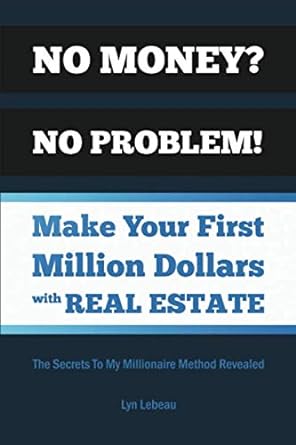 no money no problem make your first million dollars with real estate the secrets to my millionaire method