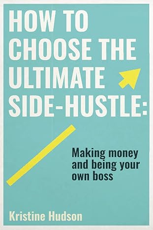 how to choose the ultimate side hustle making money and being your own boss 1st edition kristine hudson
