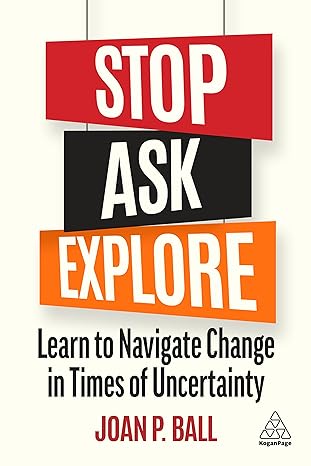 stop ask explore learn to navigate change in times of uncertainty 1st edition joan p. ball 1398605603,