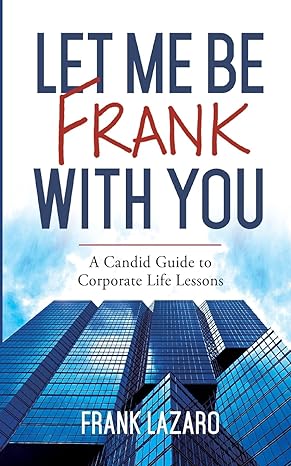 let me be frank with you a candid guide to corporate life lessons 1st edition frank lazaro 979-8988778905