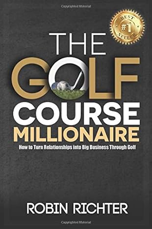the golf course millionaire how to turn relationships into big business through golf 1st edition robin
