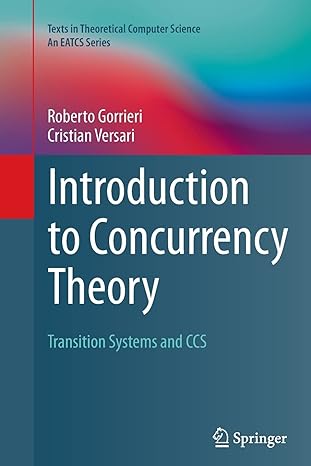 introduction to concurrency theory transition systems and ccs 1st edition roberto gorrieri ,cristian versari