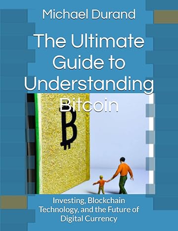 the ultimate guide to understanding bitcoin investing blockchain technology and the future of digital