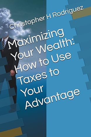 maximizing your wealth how to use taxes to your advantage 1st edition christopher h rodriguez b0bw31x3qn,