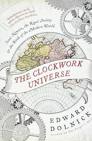 the clockwork universe isaac newton the royal society and the birth of the modern world 1st edition edward