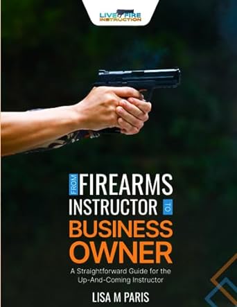 from firearms instructor to business owner a straightforward guide for the up and coming instructor 1st