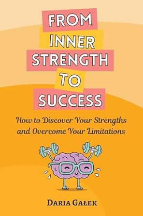 from inner strength to success how to discover your strengths and overcome your limitations 1st edition daria