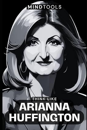 think like arianna huffington mental models for success in business and life 1st edition mind tools