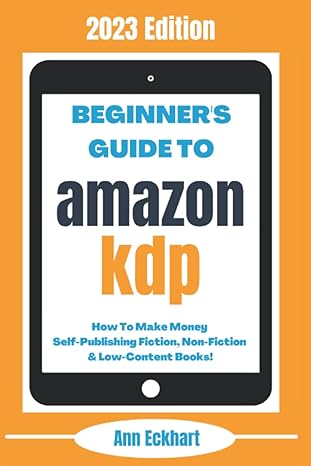 beginner s guide to amazon kdp 2023 edition how to make money self publishing fiction non fiction and low